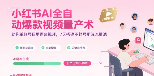 小红书AI全自动爆款视频量产术，助你单账号日更百条视频，7天搭建不封号矩阵流量池（更新9月）-宇文网创
