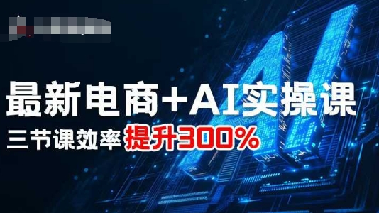 最新电商+AI实操课，三节课效率提升300%-宇文网创