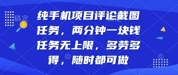 纯手机项目评论截图任务，两分钟一块钱多劳多得，随时随地都能做【揭秘】-宇文网创