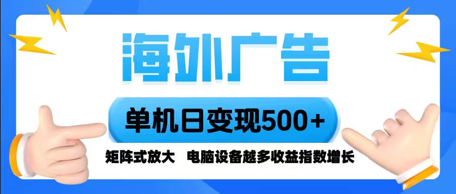 海外广告 单机单日变现500+ 脚本全自动操作，设备越多，收益翻倍，小白…-宇文网创
