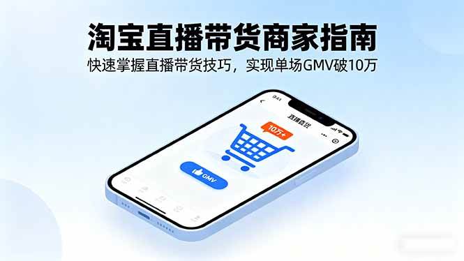 淘宝直播带货商家指南，快速掌握直播带货技巧，实现单场GMV破10万-宇文网创