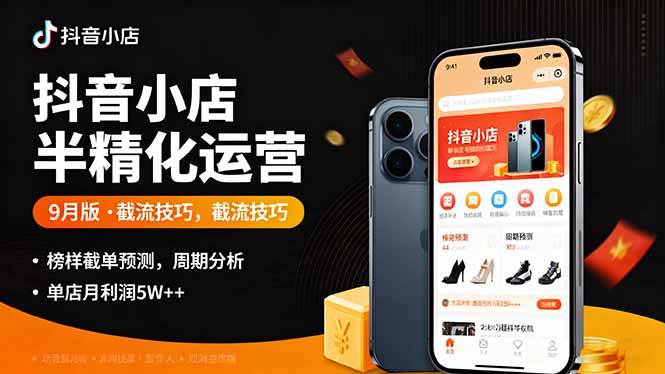 抖音小店半精细化运营9月版，截流技巧,榜单预判,周期分析，单店月利润5w+-宇文网创