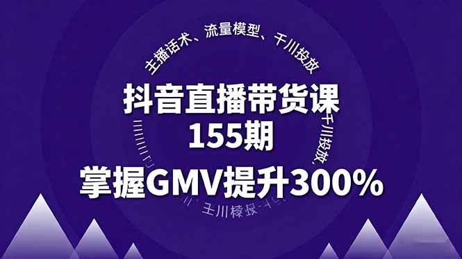 抖音直播带货课155期，主播话术、流量模型、千川投放，掌握GMV提升300%-宇文网创