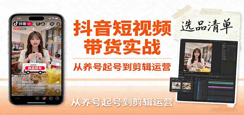 抖音短视频带货实战，从养号起号到剪辑运营，掌握选品文案与爆单视频制作全流程-宇文网创