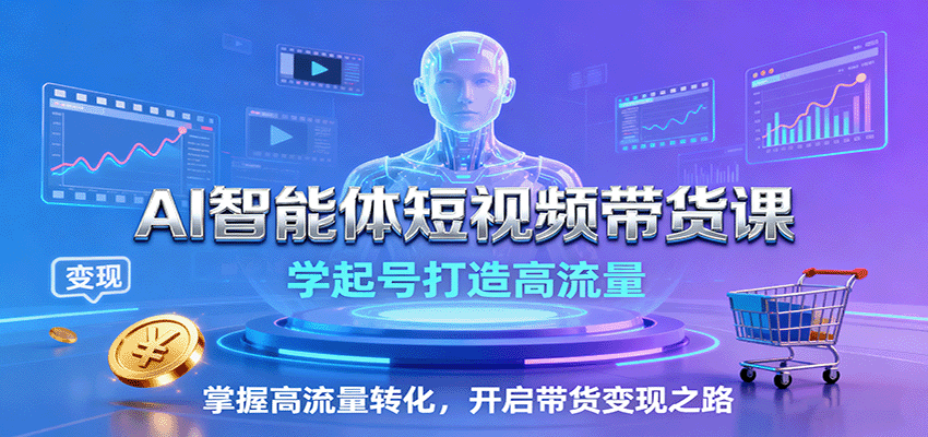 AI智能体短视频带货课：学起号打造高流量，掌握高流量转化，开启带货变现之路-宇文网创