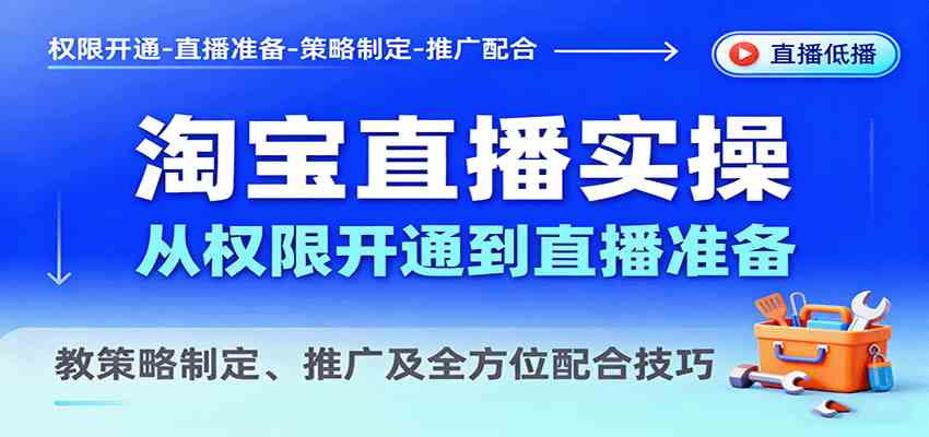 淘宝直播实操，从权限开通到直播准备，教策略制定、推广及全方位配合技巧-宇文网创