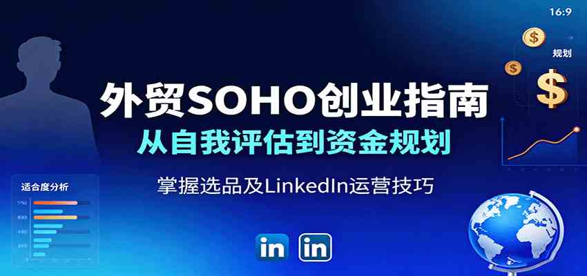 外贸SOHO创业指南：从自我评估到资金规划，掌握选品及LinkedIn运营技巧-宇文网创