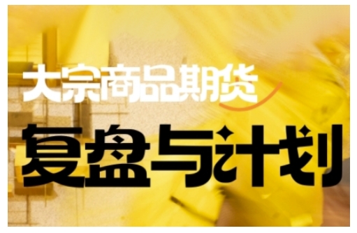 倍增计划·大宗商品期货复盘与计划，掌握在复杂多变的市场中做出明智的交易决策（更新9月）-宇文网创