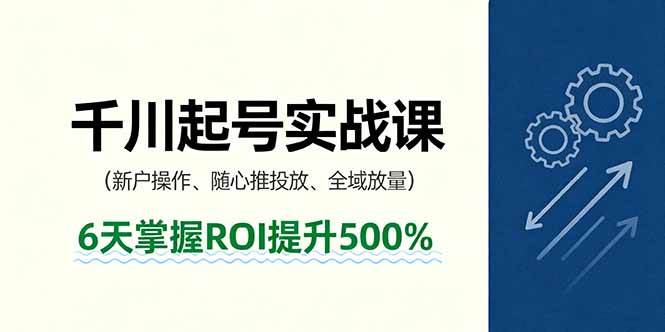 抖音千川起号实战课，新户操作,随心推投放,全域放量，6天掌握ROI提升500%-宇文网创