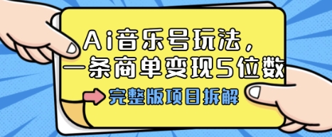 Ai音乐号玩法，多平台几十万粉，一条商单变现5位数，完整版项目拆解-宇文网创