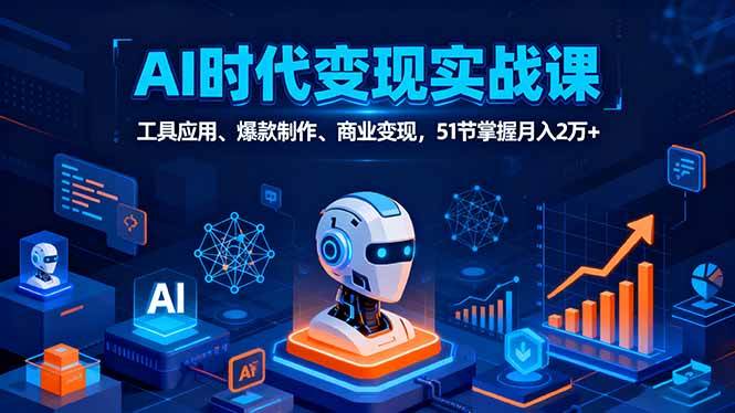 AI时代全场景实战课，工具应用、爆款制作、商业变现，51节掌握月入2万+-宇文网创