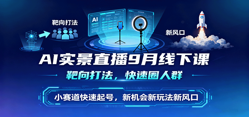 AI实景直播9月线下课，靶向打法，快速圈人群，小塞道快速起号，新机会新玩法新风口-宇文网创