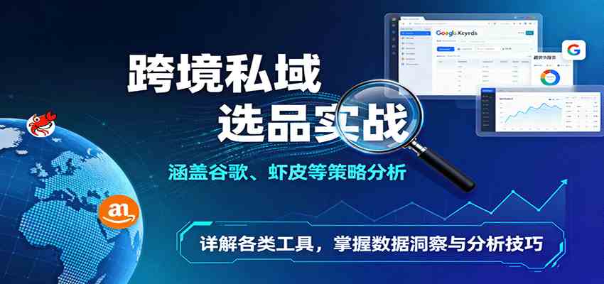 跨境私域选品实战：涵盖谷歌、虾皮等策略分析，详解各类工具，掌握数据洞察与分析技巧-宇文网创