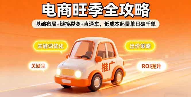 2025电商旺季全攻略，基础布局+链接裂变+直通车，低成本起量单日破千单-宇文网创