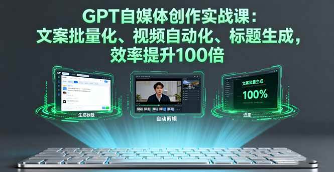 GPT自媒体创作实战课：文案批量化、视频自动化、标题生成，效率提升100倍-宇文网创
