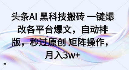 头条AI黑科技搬砖项目一键爆改各平台爆文，自动排版，秒过原创矩阵操作，月入3w+【揭秘】-宇文网创