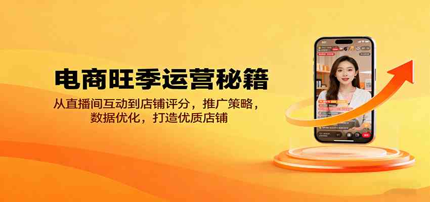 电商旺季运营秘籍：从直播间互动到店铺评分，推广策略，数据优化，打造优质店铺-宇文网创
