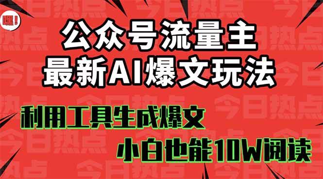 公众号流量主掘金新玩法，利用AI工具发布爆文，小白也能篇篇10W+文章，…-宇文网创