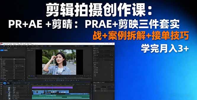 剪辑拍摄创作课：PR+AE+剪映三件套实战+案例拆解+接单技巧，学完月入3+-宇文网创