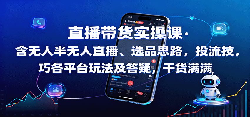 直播带货实操课：含无人半无人直播、选品思路，投流技巧，各平台玩法及答疑，干货满满-宇文网创