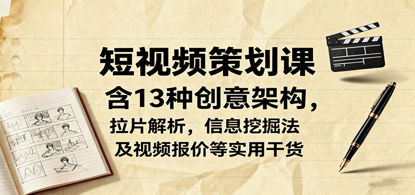 短视频策划课，含13种创意架构，拉片解析，信息挖掘法及视频报价等实用干货-宇文网创