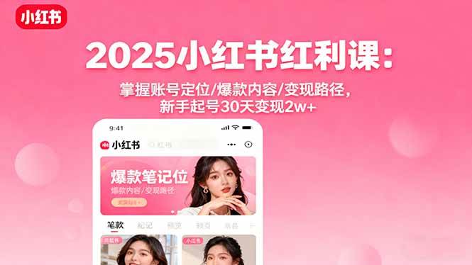 2025小红书红利课：掌握账号定位/爆款内容/变现路径，新手起号30天变现2w+-宇文网创