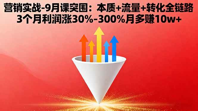 营销实战-9月突围课:本质+流量+转化全链路 3个月利润涨30%-300%月多赚10w+-宇文网创