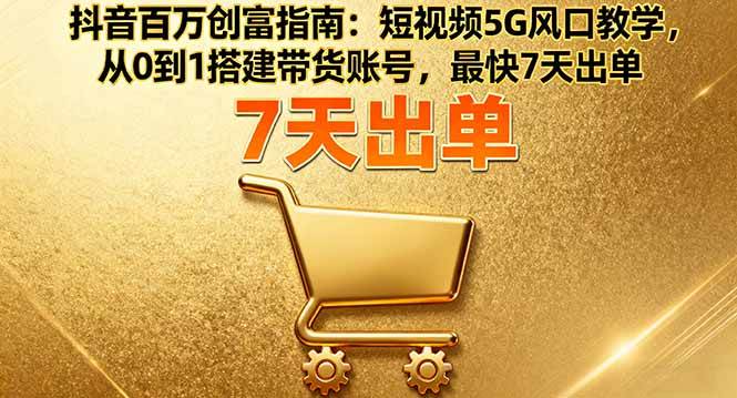 抖音百万创富指南：短视频5G风口教学，从0到1搭建带货账号，最快7天出单-宇文网创