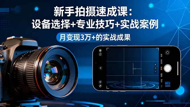新手拍摄速成课，设备选择+专业技巧+实战案例，月变现3万+的实战成果-宇文网创