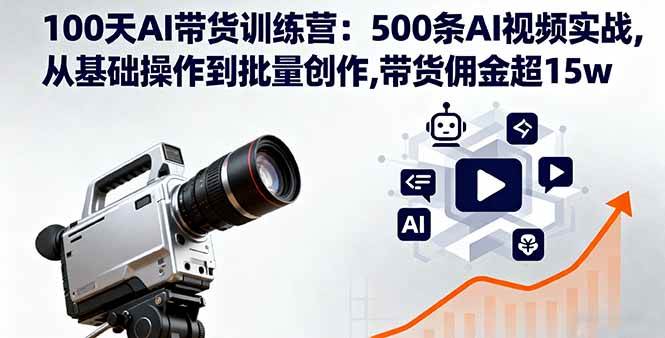 100天AI带货训练营：500条AI视频实战,从基础操作到批量创作,带货佣金超15w-宇文网创