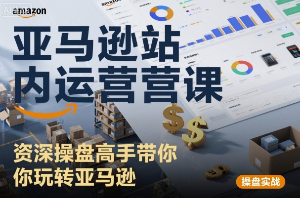 亚马逊站内运营课：资深操盘高手带你玩转亚马逊-宇文网创