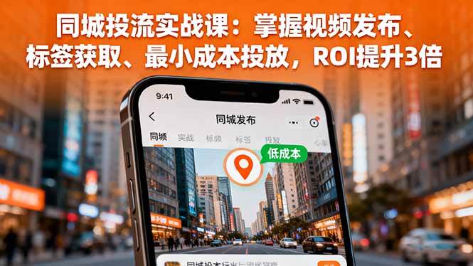 同城投流实战课：掌握视频发布、标签获取、最小成本投放，ROI提升3倍-宇文网创