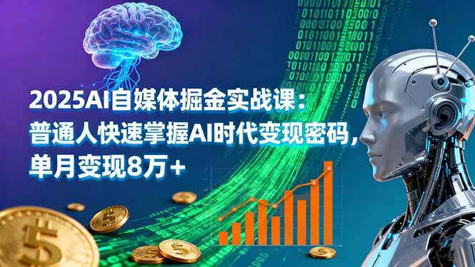 2025AI自媒体掘金实战课：普通人快速掌握AI时代变现密码，单月变现8万+-宇文网创