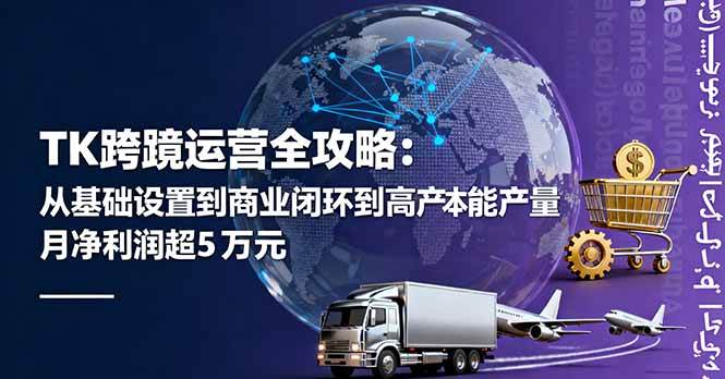 TK跨境运营全攻略：从基础设置到商业闭环到低成本量产，月净利润超5万美元-宇文网创