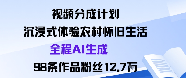 视频分成计划：沉浸式体验农村怀旧生活全程AI生成98条作品粉丝12.7W-宇文网创