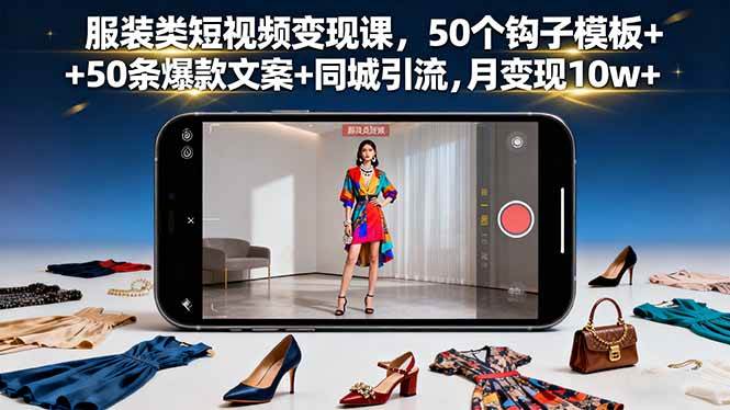 服装类短视频变现课，50个钩子模板+50条爆款文案+同城引流，月变现10w+-宇文网创