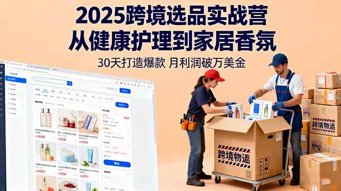 2025跨境选品实战营：从健康护理到家居香氛，30天打造爆款,月利润破万美金-宇文网创