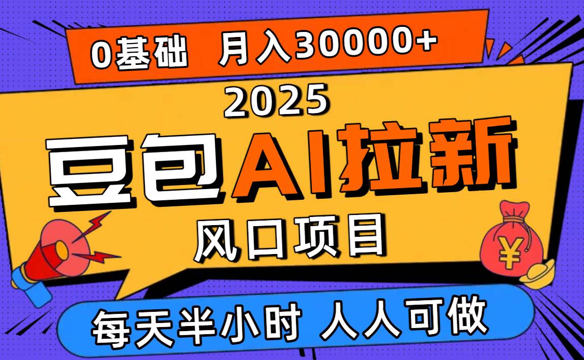 2025豆包AI拉新风口项目，0粉0基础月入3W+，新手小白轻松学会-宇文网创