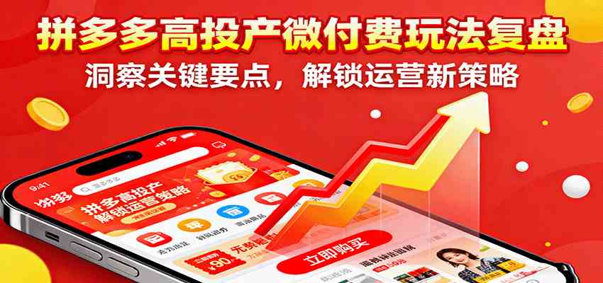 拼多多高投产微付费玩法复盘，洞察关键要点，解锁运营新策略-宇文网创