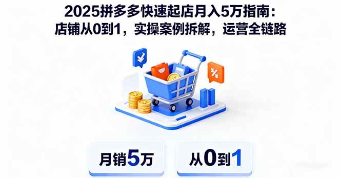 2025拼多多快速起店月入5万指南：店铺从0到1，实操案例拆解，运营全链路-宇文网创