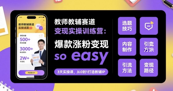 教师教辅赛道变现实操训练营，爆款涨粉变现so easy-宇文网创
