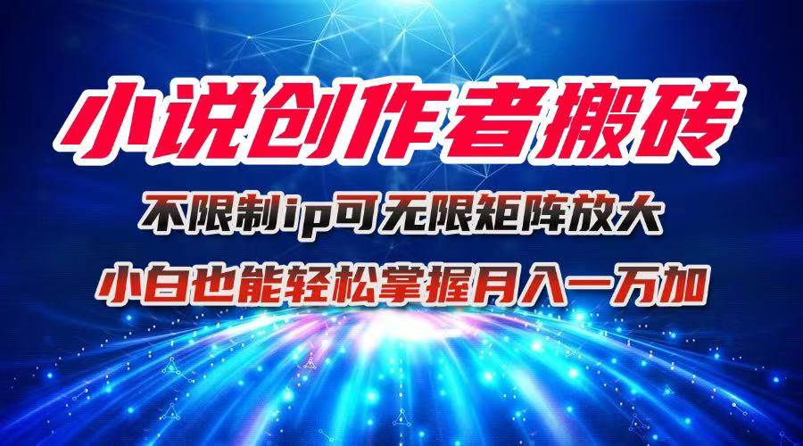 小说创作者搬砖玩法，不限制IP简单无脑 可矩阵无限放大小白也能实现轻…-宇文网创