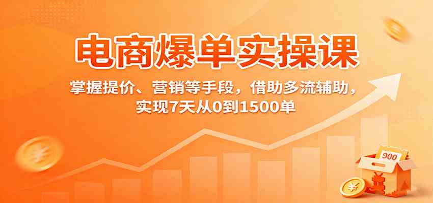 电商爆单实操课：掌握提价、营销等手段，借助多流辅助，实现7天从0到1500单-宇文网创