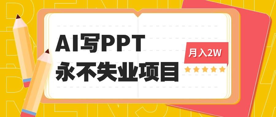 2025年用AI代写PPT打金，一单100-3K， 永不失业项目，细分蓝海领域-宇文网创