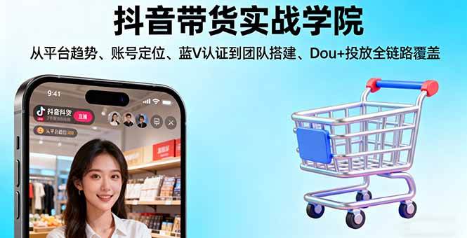 抖音带货实战学院:从平台趋势/账号定位/蓝V认证到团队搭建/Dou+投放全链路-宇文网创