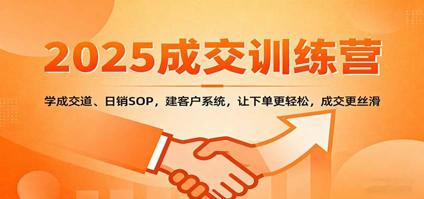 2025成交实战训练营：学成交道、日销SOP，建客户系统，让下单更轻松，成交更丝滑-宇文网创