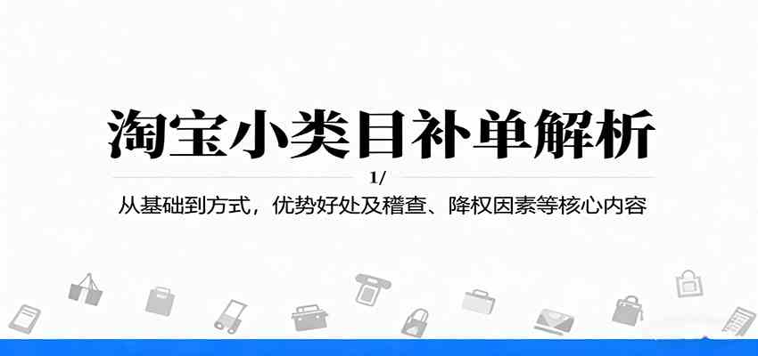 淘宝小类目补单解析：从基础到方式，优势好处及稽查、降权因素等核心内容-宇文网创