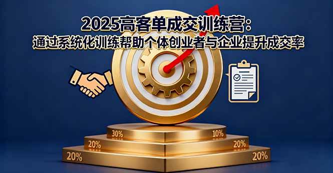 2025高客单成交训练营：通过系统化训练帮助个体创业者与企业提升成交率-宇文网创