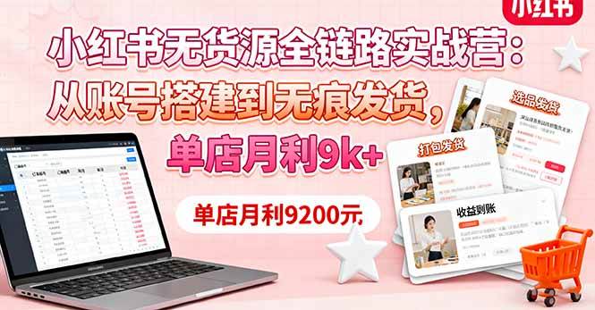 小红书无货源全链路实战营：从账号搭建到无痕发货，单店月利9k+-宇文网创
