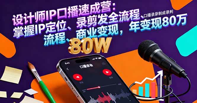 设计师IP口播速成营：掌握IP定位、录剪发全流程、商业变现，年变现80万-宇文网创